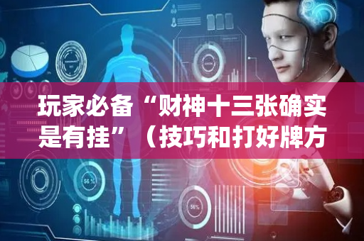 玩家必备“财神十三张确实是有挂”（技巧和打好牌方法)