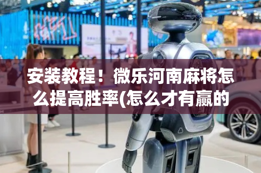 安装教程！微乐河南麻将怎么提高胜率(怎么才有赢的几率)