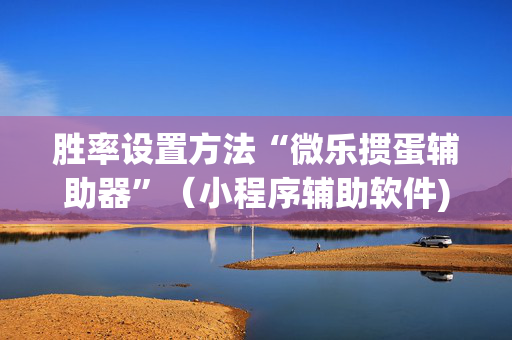 胜率设置方法“微乐掼蛋辅助器”（小程序辅助软件)