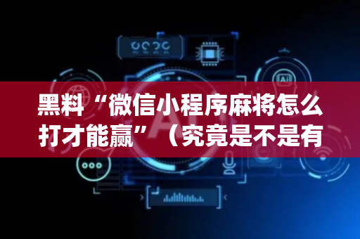 黑料“微信小程序麻将怎么打才能赢”（究竟是不是有挂)
