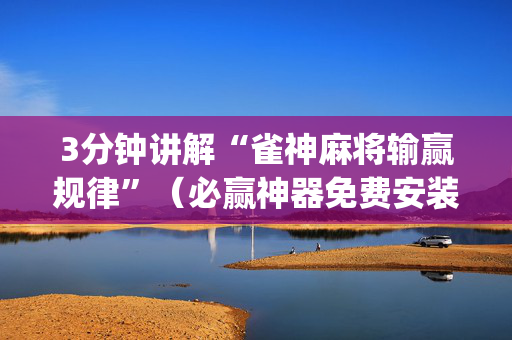 3分钟讲解“雀神麻将输赢规律”（必赢神器免费安装)