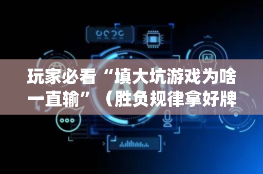 玩家必看“填大坑游戏为啥一直输”（胜负规律拿好牌)