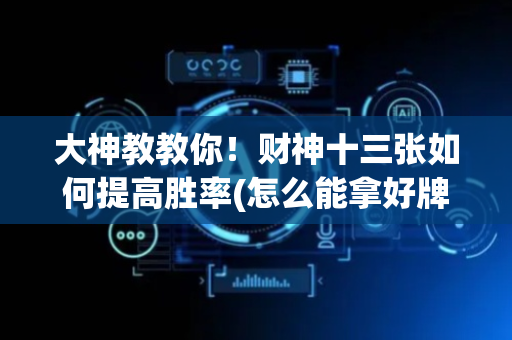 大神教教你！财神十三张如何提高胜率(怎么能拿好牌)