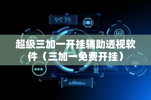 超级三加一开挂辅助透视软件（三加一免费开挂）