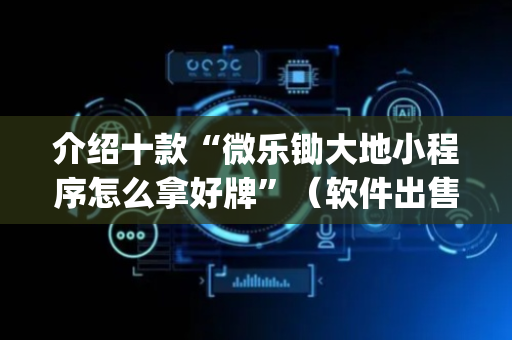 介绍十款“微乐锄大地小程序怎么拿好牌”（软件出售)