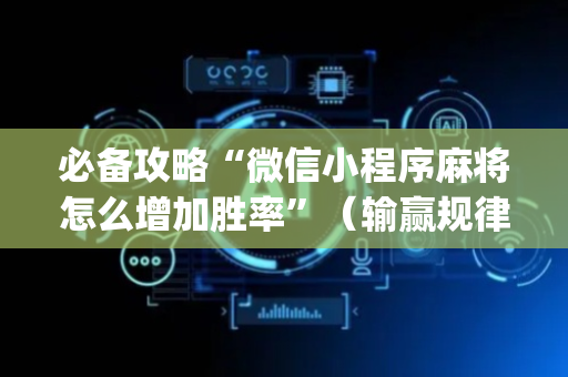 必备攻略“微信小程序麻将怎么增加胜率”（输赢规律)