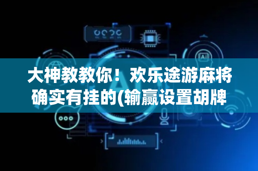 大神教教你！欢乐途游麻将确实有挂的(输赢设置胡牌规律)