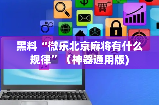 黑料“微乐北京麻将有什么规律”（神器通用版)