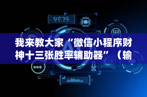 我来教大家“微信小程序财神十三张胜率辅助器”（输赢有什么规律)