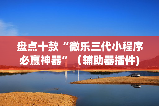 盘点十款“微乐三代小程序必赢神器”（辅助器插件)