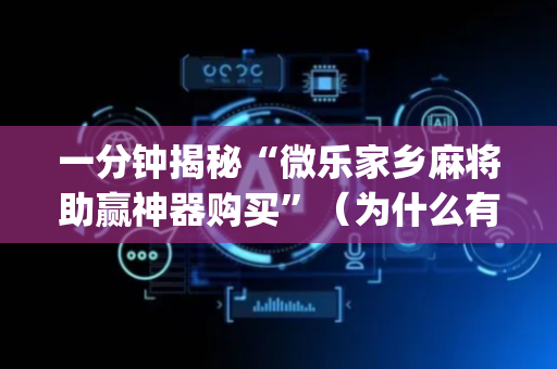 一分钟揭秘“微乐家乡麻将助赢神器购买”（为什么有人一直赢)