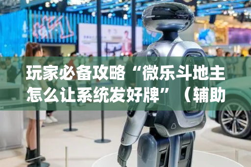 玩家必备攻略“微乐斗地主怎么让系统发好牌”（辅助神器免费)