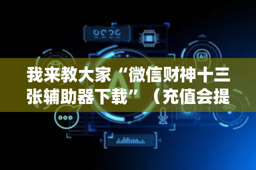 我来教大家“微信财神十三张辅助器下载”（充值会提高胜率么)