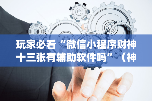 玩家必看“微信小程序财神十三张有辅助软件吗”（神器最新免费)