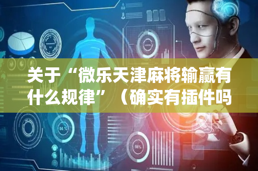 关于“微乐天津麻将输赢有什么规律”（确实有插件吗)