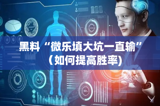 黑料“微乐填大坑一直输”（如何提高胜率)