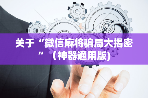 关于“微信麻将骗局大揭密”（神器通用版)