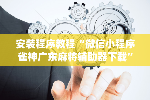 安装程序教程“微信小程序雀神广东麻将辅助器下载”（开挂辅助器插件)