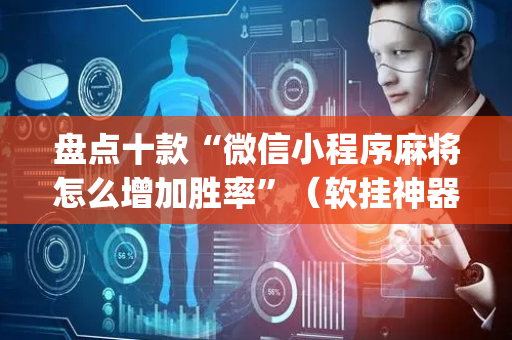 盘点十款“微信小程序麻将怎么增加胜率”（软挂神器)