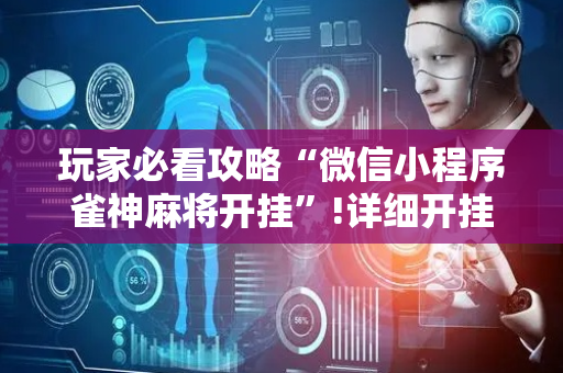 玩家必看攻略“微信小程序雀神麻将开挂”!详细开挂教程-抖音