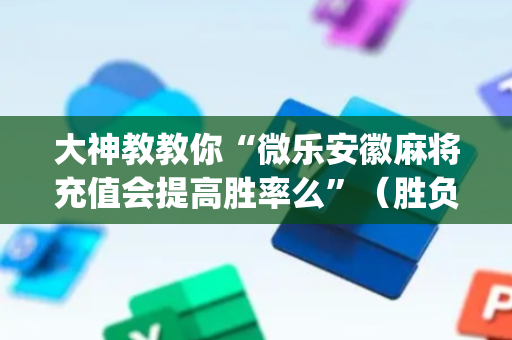 大神教教你“微乐安徽麻将充值会提高胜率么”（胜负规律拿好牌)