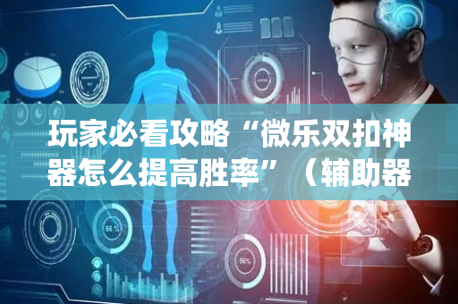 玩家必看攻略“微乐双扣神器怎么提高胜率”（辅助器插件)
