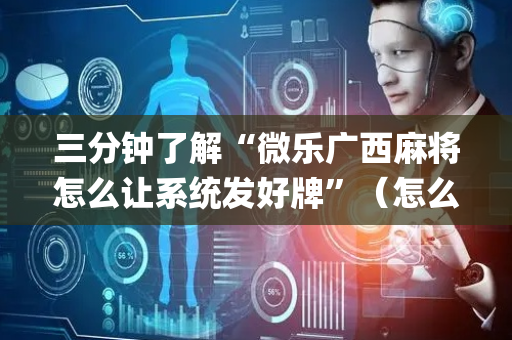 三分钟了解“微乐广西麻将怎么让系统发好牌”（怎么调胜率)