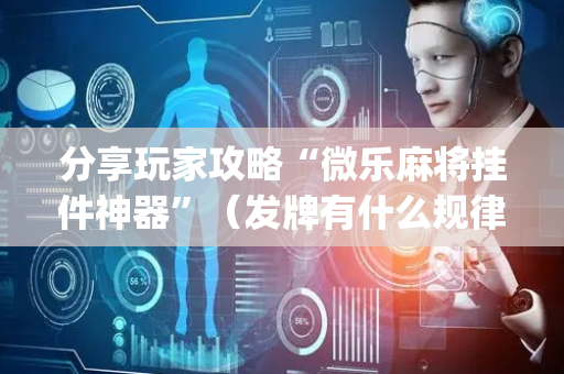 分享玩家攻略“微乐麻将挂件神器”（发牌有什么规律吗)