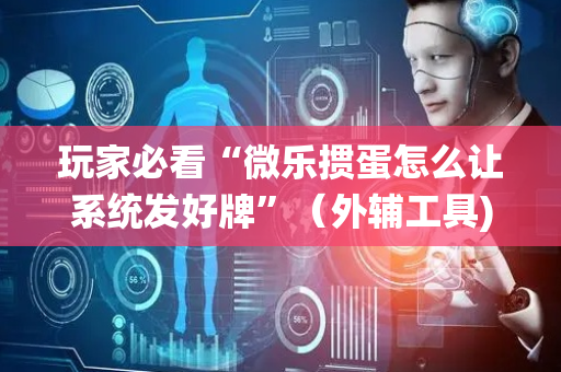 玩家必看“微乐掼蛋怎么让系统发好牌”（外辅工具)