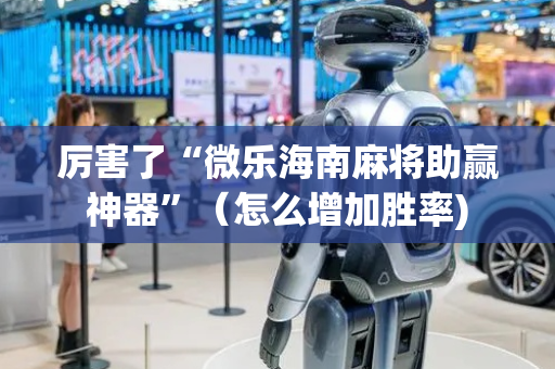 厉害了“微乐海南麻将助赢神器”（怎么增加胜率)