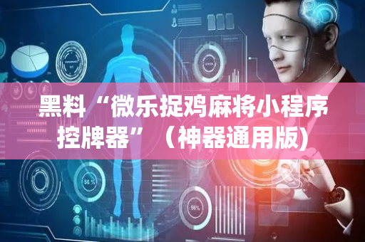 黑料“微乐捉鸡麻将小程序控牌器”（神器通用版)