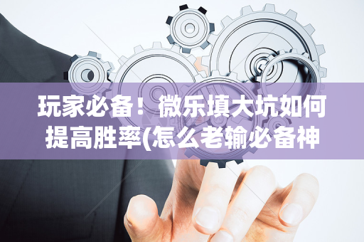 玩家必备！微乐填大坑如何提高胜率(怎么老输必备神器)
