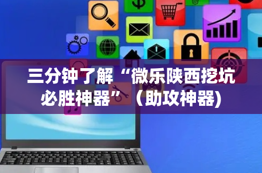 三分钟了解“微乐陕西挖坑必胜神器”（助攻神器)