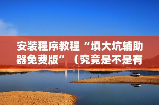 安装程序教程“填大坑辅助器免费版”（究竟是不是有挂)