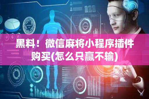 黑料！微信麻将小程序插件购买(怎么只赢不输)