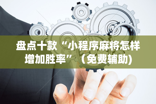 盘点十款“小程序麻将怎样增加胜率”（免费辅助)