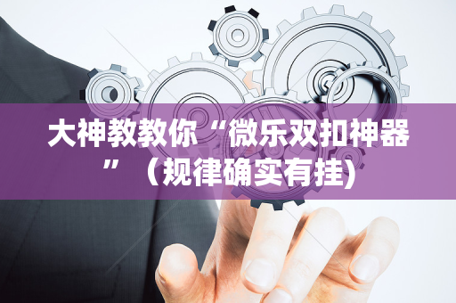大神教教你“微乐双扣神器”（规律确实有挂)