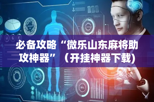 必备攻略“微乐山东麻将助攻神器”（开挂神器下载)