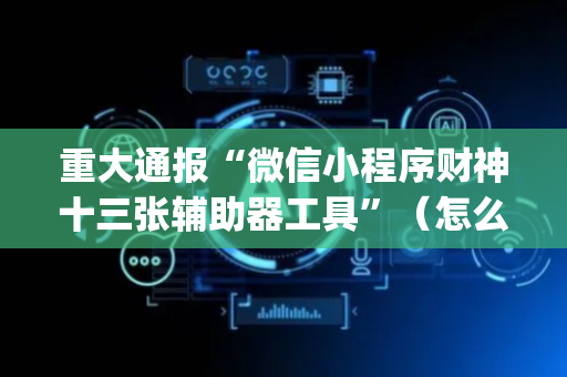 重大通报“微信小程序财神十三张辅助器工具”（怎么设置能有好牌)