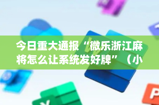 今日重大通报“微乐浙江麻将怎么让系统发好牌”（小程序控牌器)