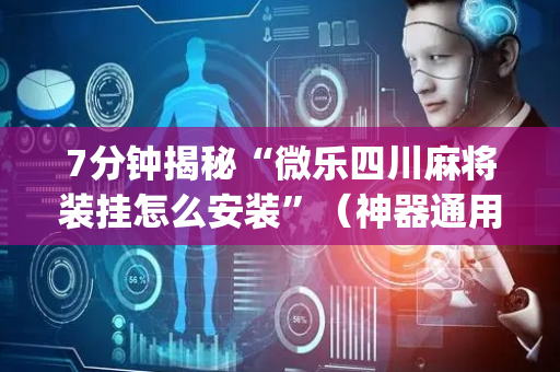 7分钟揭秘“微乐四川麻将装挂怎么安装”（神器通用版)