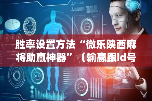 胜率设置方法“微乐陕西麻将助赢神器”（输赢跟id号有关系吗)