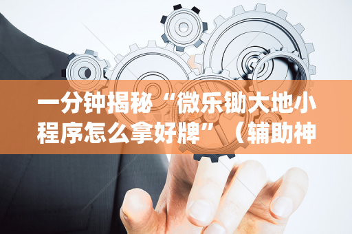 一分钟揭秘“微乐锄大地小程序怎么拿好牌”（辅助神器免费)