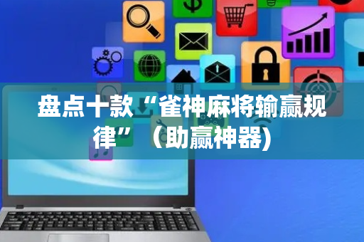 盘点十款“雀神麻将输赢规律”（助赢神器)