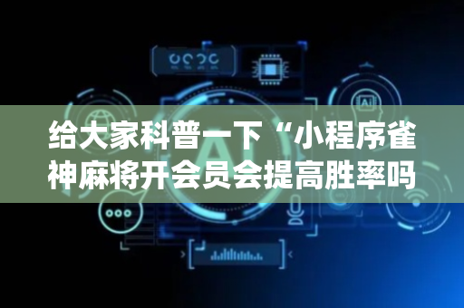 给大家科普一下“小程序雀神麻将开会员会提高胜率吗”（万能开挂器)