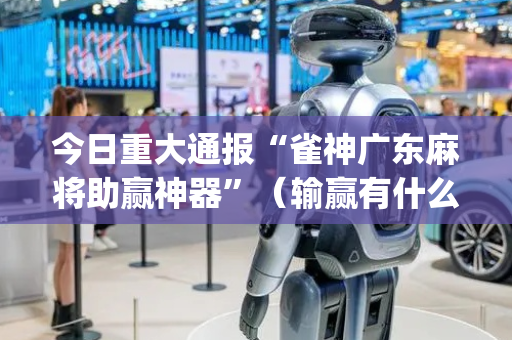 今日重大通报“雀神广东麻将助赢神器”（输赢有什么规律)