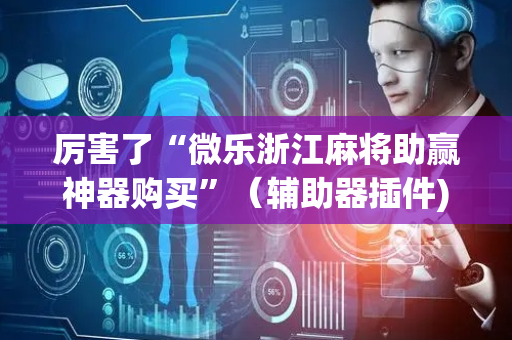 厉害了“微乐浙江麻将助赢神器购买”（辅助器插件)