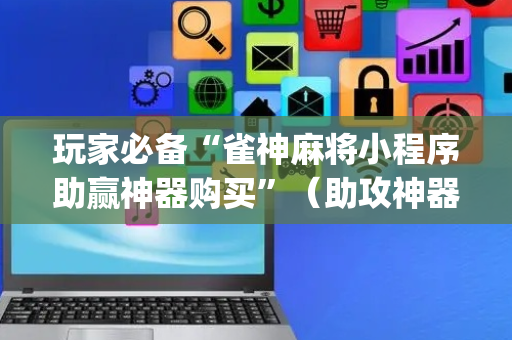 玩家必备“雀神麻将小程序助赢神器购买”（助攻神器)