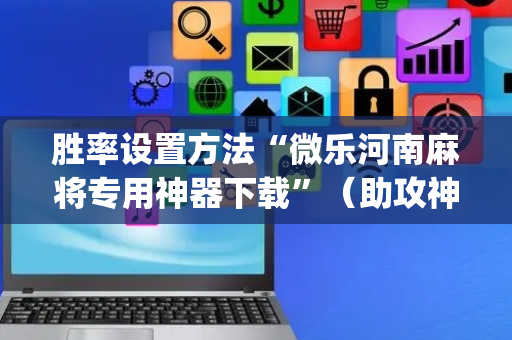 胜率设置方法“微乐河南麻将专用神器下载”（助攻神器)