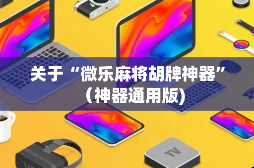 关于“微乐麻将胡牌神器”（神器通用版)